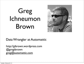 Greg
Ichneumon
Brown
Data Wrangler at Automattic
http://gibrown.wordpress.com
@gregibrown
greg@automattic.com

Tuesday, February 25, 14

 