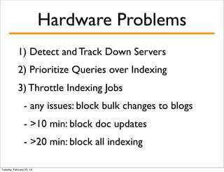 Hardware Problems
1) Detect and Track Down Servers
2) Prioritize Queries over Indexing
3) Throttle Indexing Jobs
- any issues: block bulk changes to blogs
- >10 min: block doc updates
- >20 min: block all indexing
Tuesday, February 25, 14

 