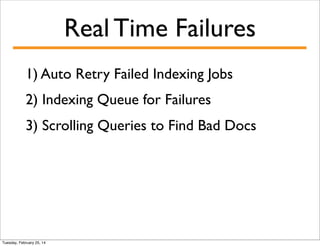 Real Time Failures
1) Auto Retry Failed Indexing Jobs
2) Indexing Queue for Failures
3) Scrolling Queries to Find Bad Docs

Tuesday, February 25, 14

 