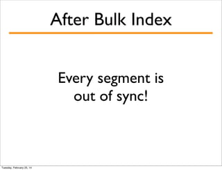 After Bulk Index
Every segment is
out of sync!

Tuesday, February 25, 14

 