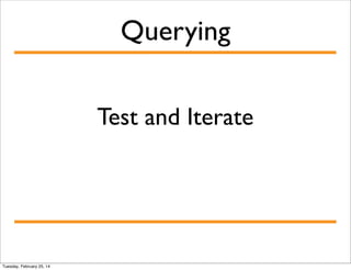 Querying
Test and Iterate

Tuesday, February 25, 14

 