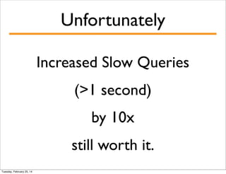 Unfortunately
Increased Slow Queries
(>1 second)
by 10x
still worth it.
Tuesday, February 25, 14

 