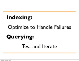 Indexing:
Optimize to Handle Failures
Querying:
Test and Iterate
Tuesday, February 25, 14

 