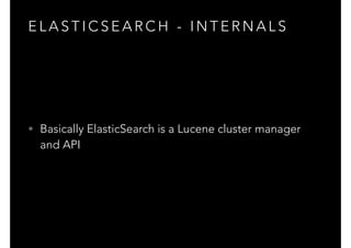 E L A S T I C S E A R C H - I N T E R N A L S
• Basically ElasticSearch is a Lucene cluster manager
and API
 