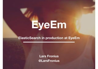 EyeEm 
Lars Fronius
@LarsFronius
ElasticSearch in production at EyeEm
 
