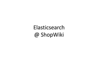 Elasticsearch
@ ShopWiki
 
