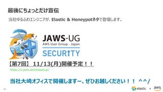 28 ×
最後にちょっとだけ宣伝
当社ゆるふわエンジニアが、Elastic & Honeypotネタで登壇します。
当社大崎オフィスで開催しますー、ぜひお越しください！！ ^^/
【第7回】 11/13(月)開催予定！！
https://s-jaws.doorkeeper.jp/
 