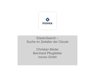 ElasticSearch –
Suche im Zeitalter der Clouds
Christian Meder
Bernhard Pflugfelder
inovex Gmbh
 