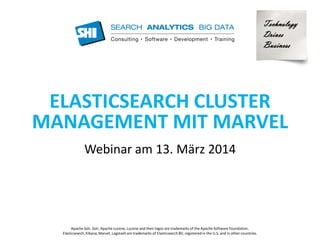 ELASTICSEARCH CLUSTER 
MANAGEMENT MIT MARVEL 
Webinar am 13. März 2014 
Technology 
Drives 
Business 
Apache Solr, Solr, Apache Lucene, Lucene and their logos are trademarks of the Apache Software Foundation. 
Elasticsearch, Kibana, Marvel, Logstash are trademarks of Elasticsearch BV, registered in the U.S. and in other countries. 
 