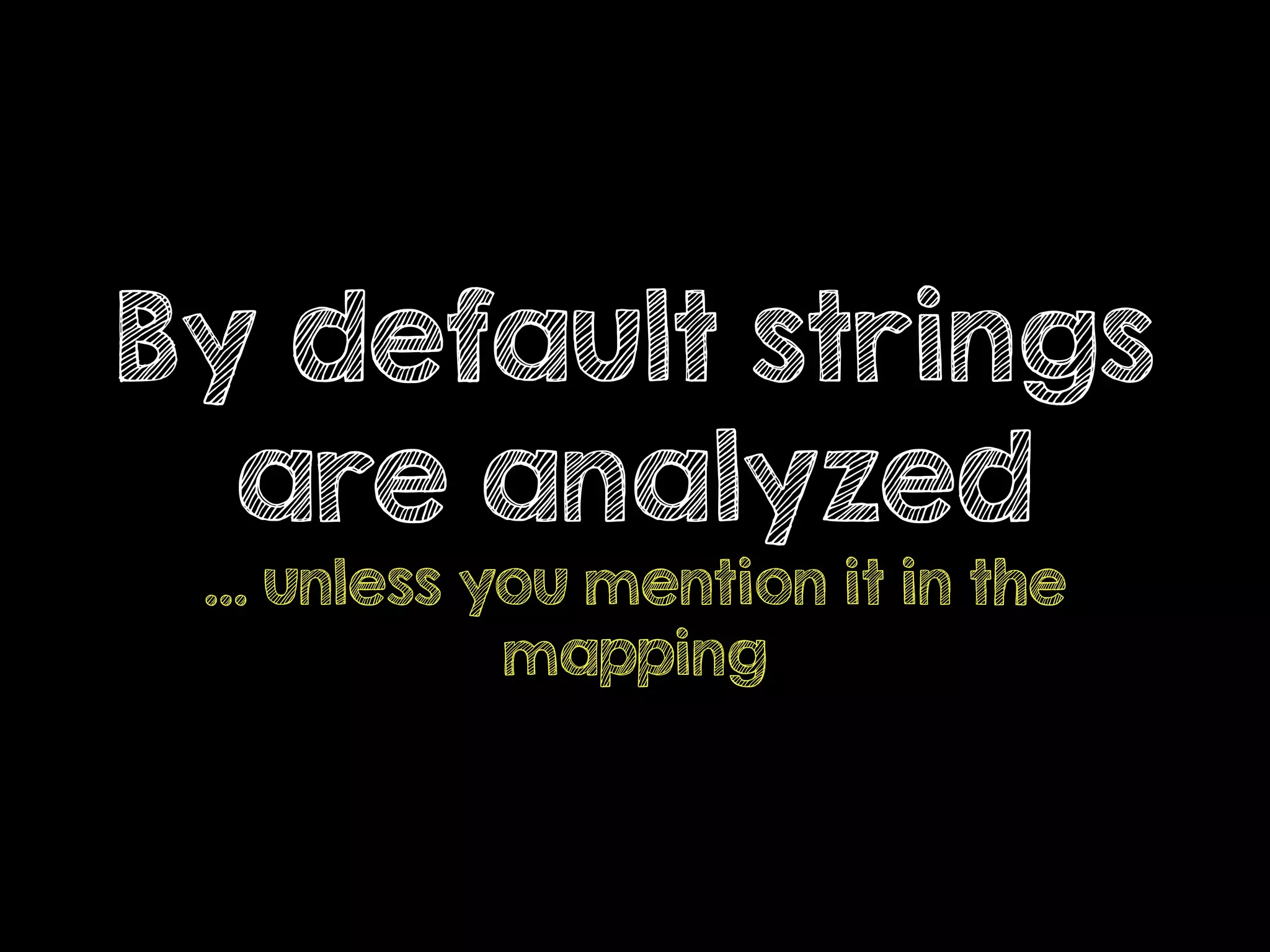 By default strings
are analyzed
… unless you mention it in the
mapping
 