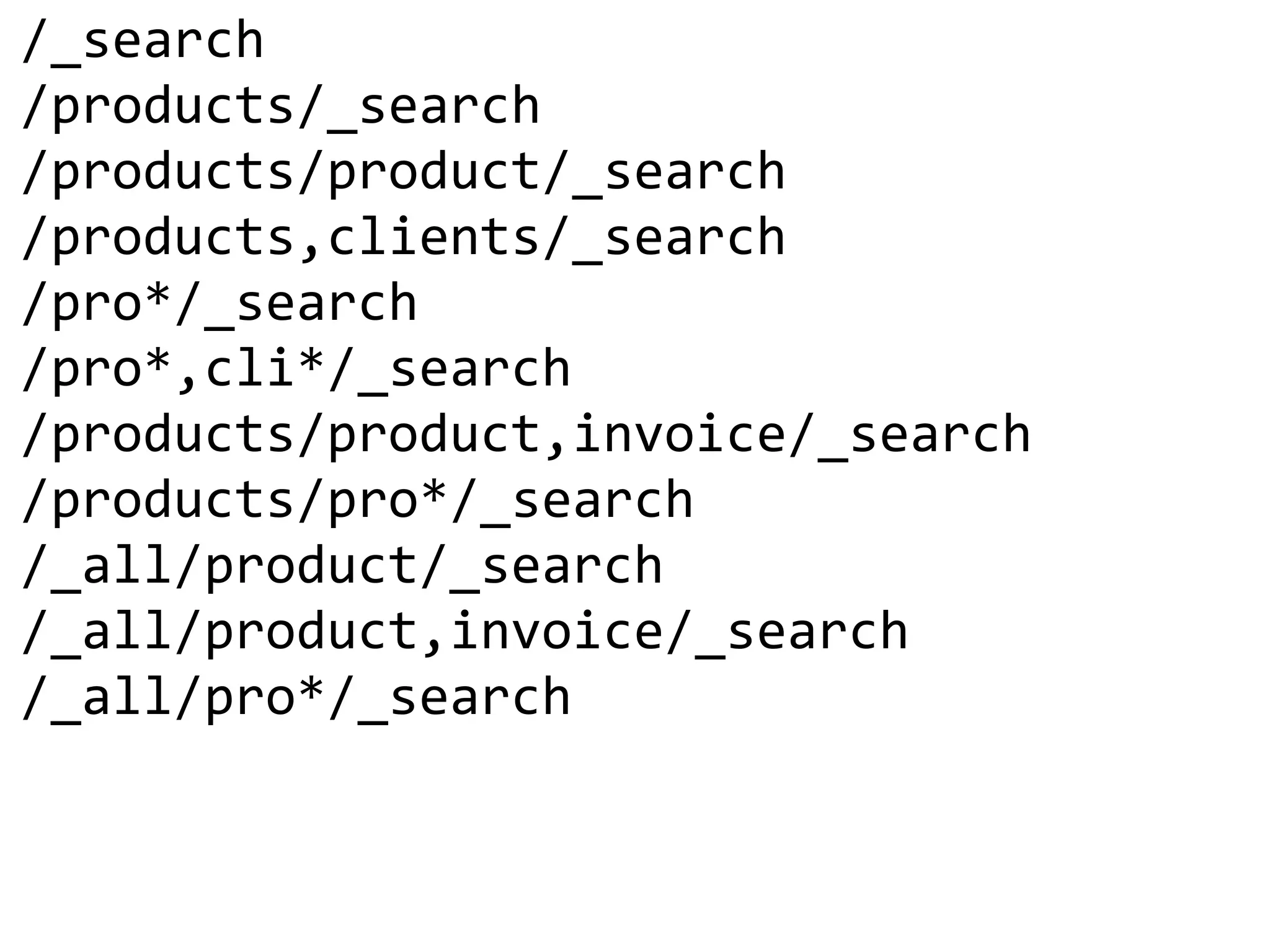 /_search
/products/_search
/products/product/_search
/products,clients/_search
/pro*/_search
/pro*,cli*/_search
/products/product,invoice/_search
/products/pro*/_search
/_all/product/_search
/_all/product,invoice/_search
/_all/pro*/_search
 