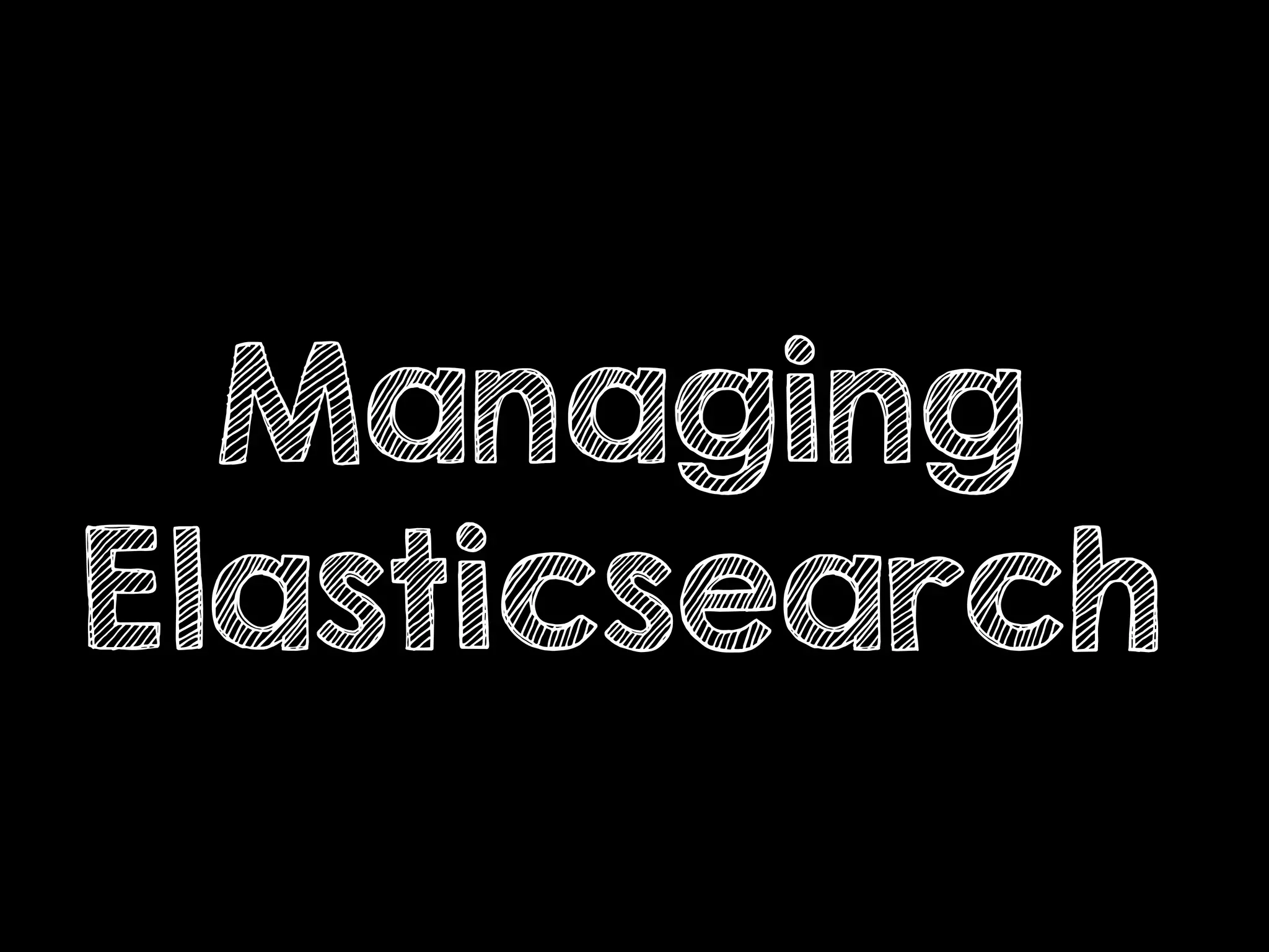 Managing
Elasticsearch
 