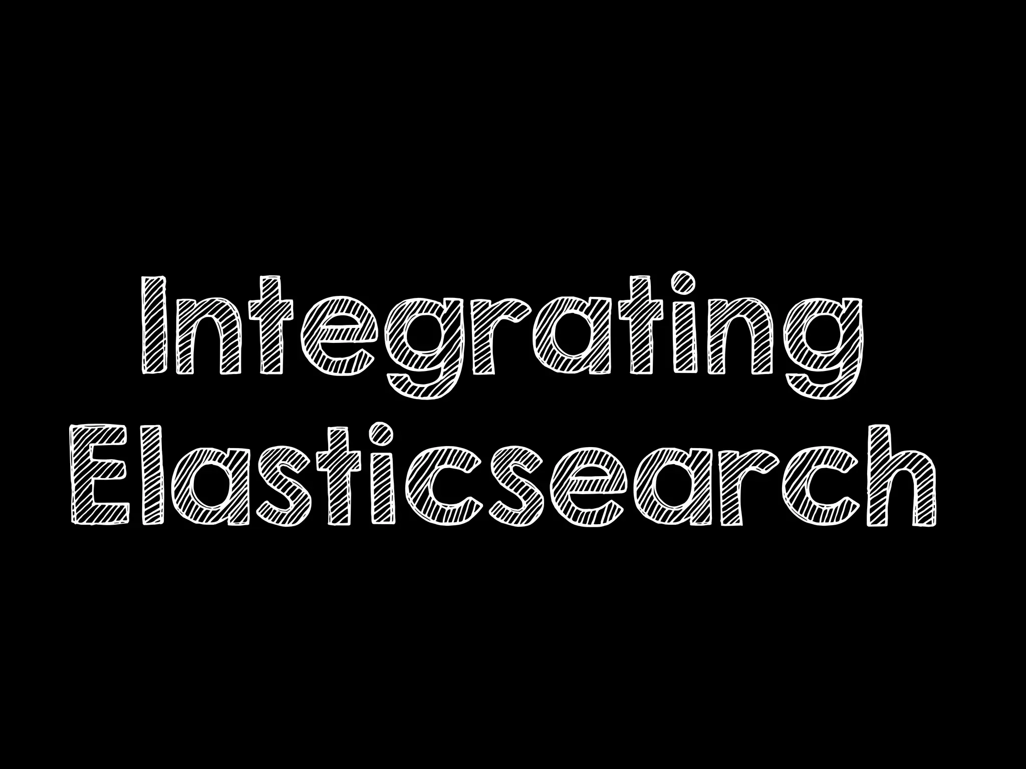 Integrating
Elasticsearch
 