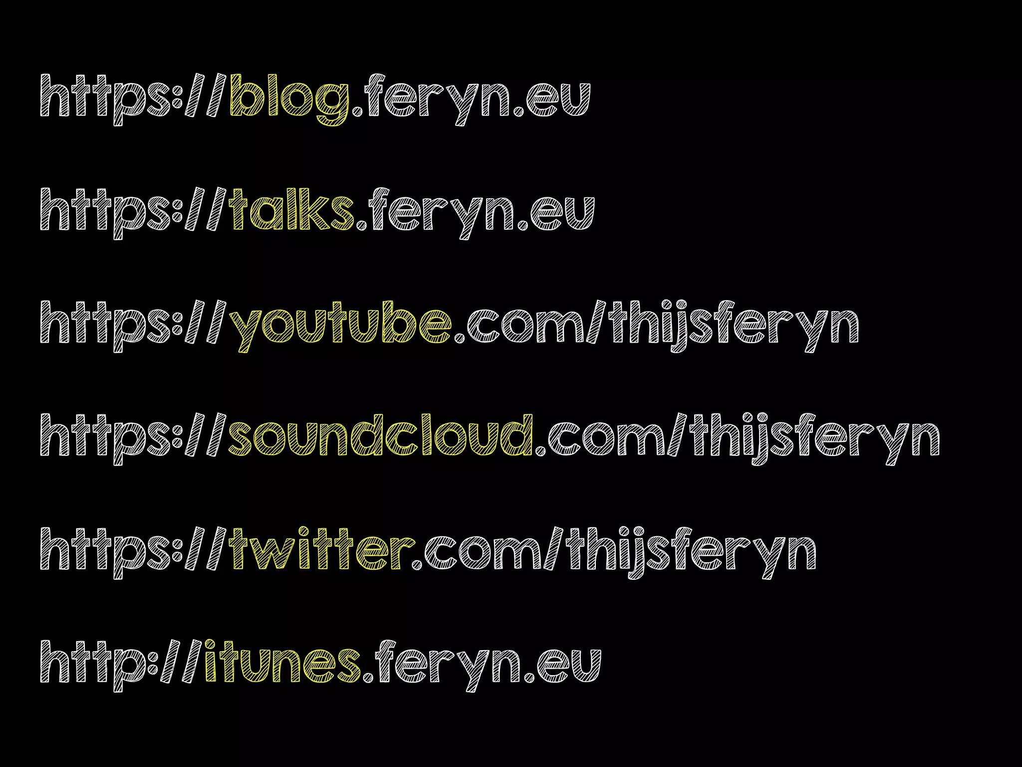 https://blog.feryn.eu
https://talks.feryn.eu
https://youtube.com/thijsferyn
https://soundcloud.com/thijsferyn
https://twitter.com/thijsferyn
http://itunes.feryn.eu
 
