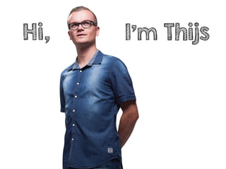 Hi, I’m Thijs
 
