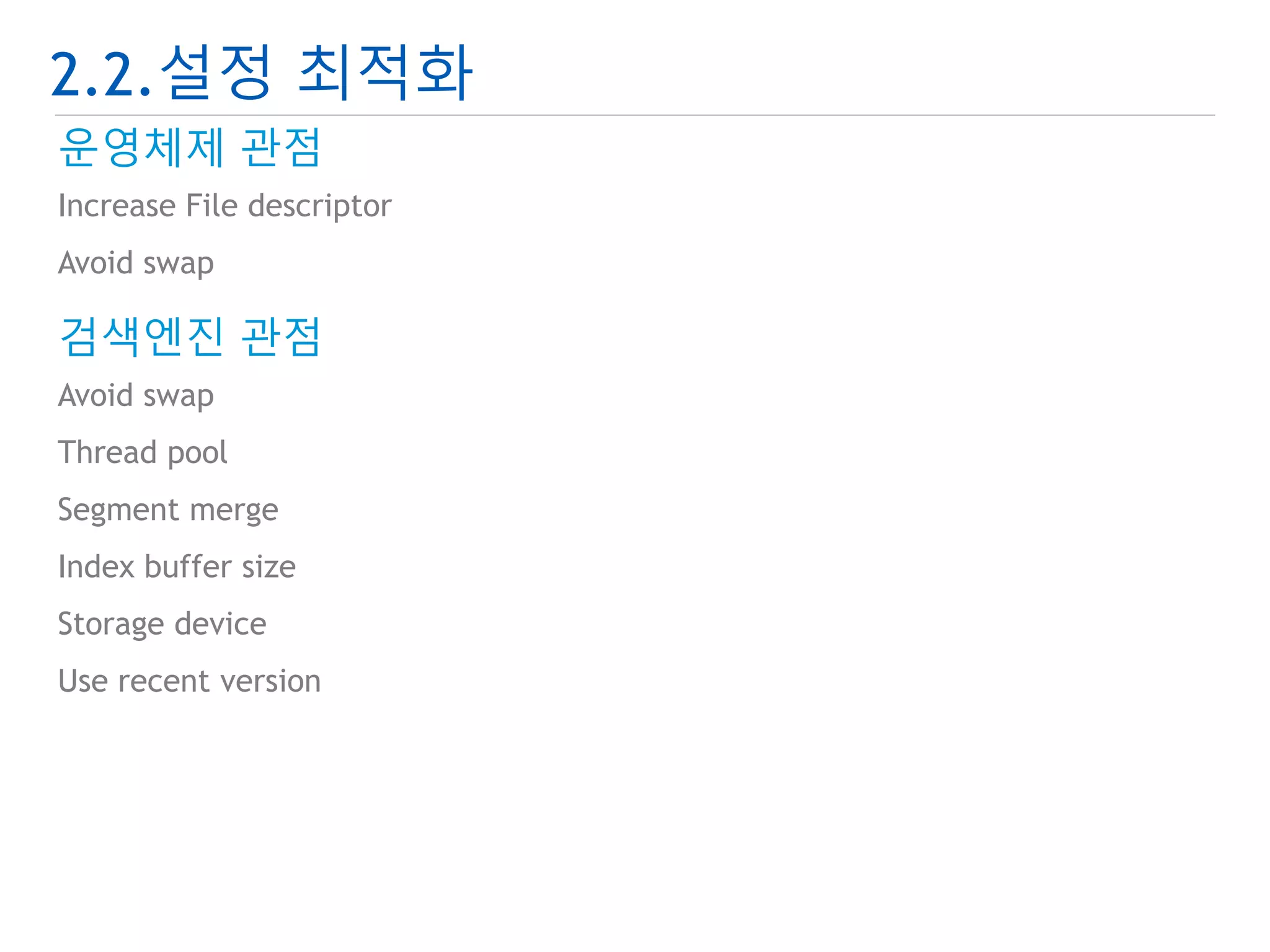 2.2.설정 최적화 
운영체제 관점 
Increase File descriptor 
Avoid swap 
검색엔진 관점 
Avoid swap 
Thread pool 
Segment merge 
Index buffer size 
Storage device 
Use recent version 
 