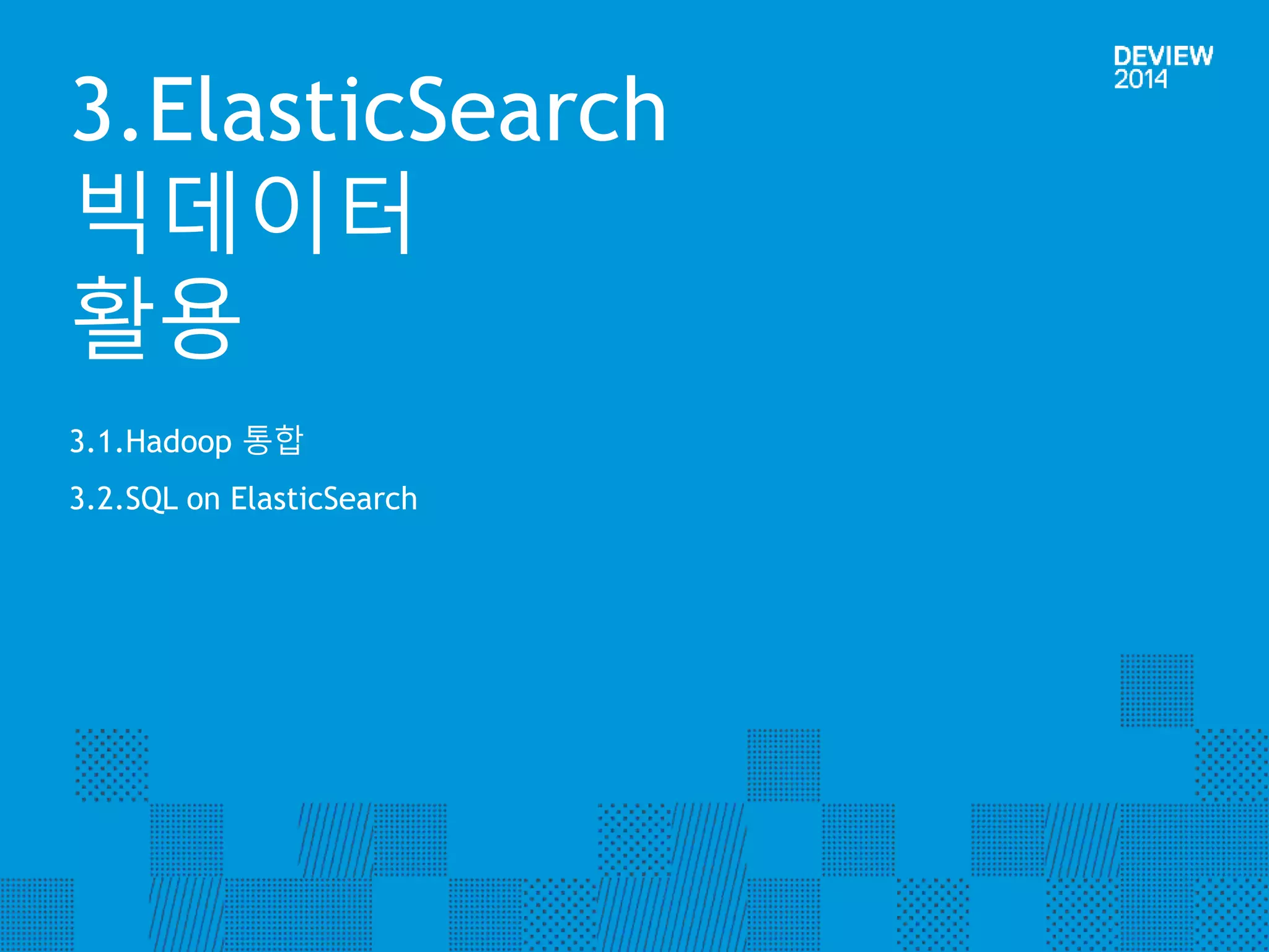 3.ElasticSearch 
빅데이터 
활용 
3.1.Hadoop 통합 
3.2.SQL on ElasticSearch 
 