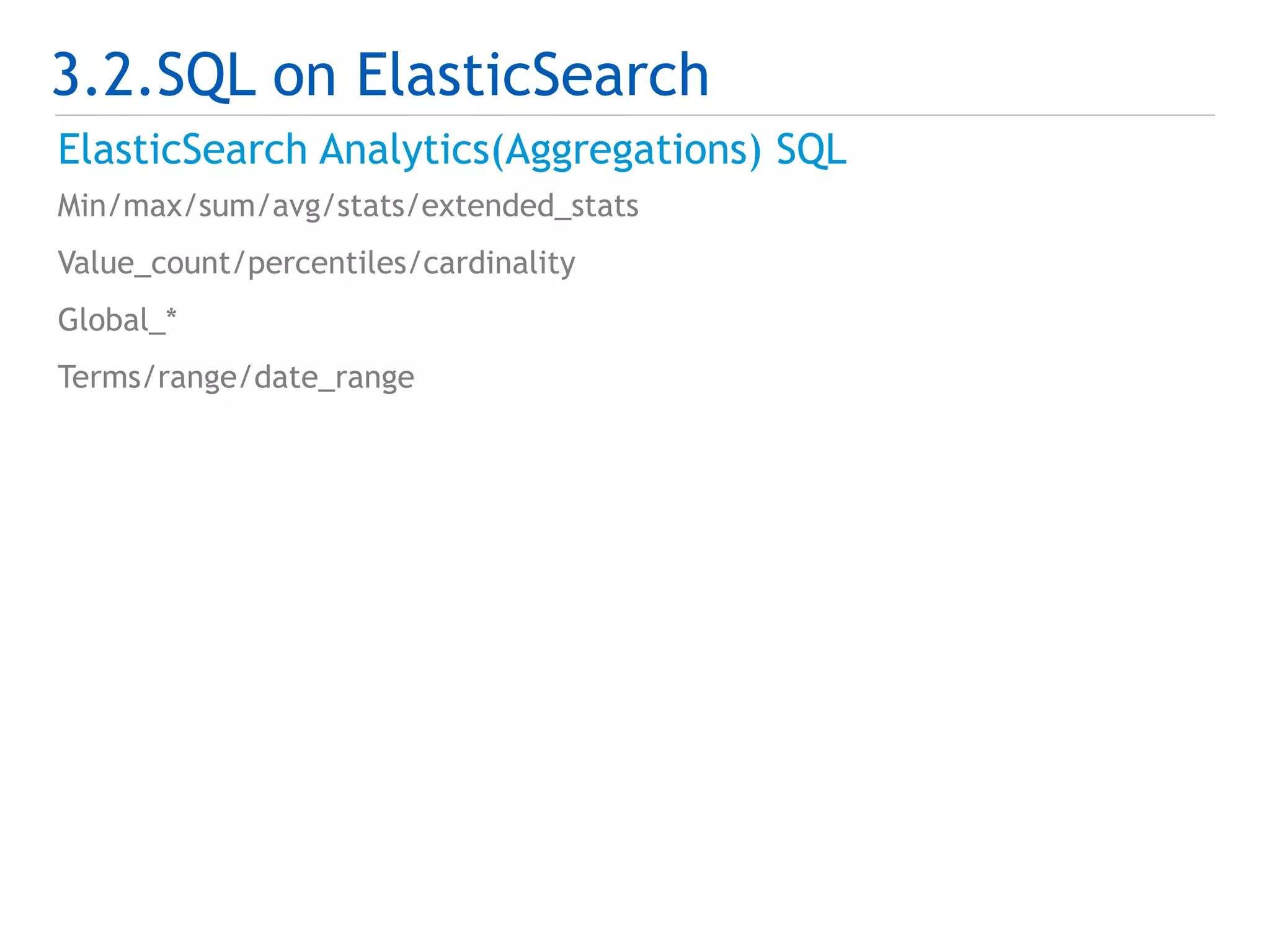 3.2.SQL on ElasticSearch 
ElasticSearch Analytics(Aggregations) SQL 
Min/max/sum/avg/stats/extended_stats 
Value_count/percentiles/cardinality 
Global_* 
Terms/range/date_range 
 