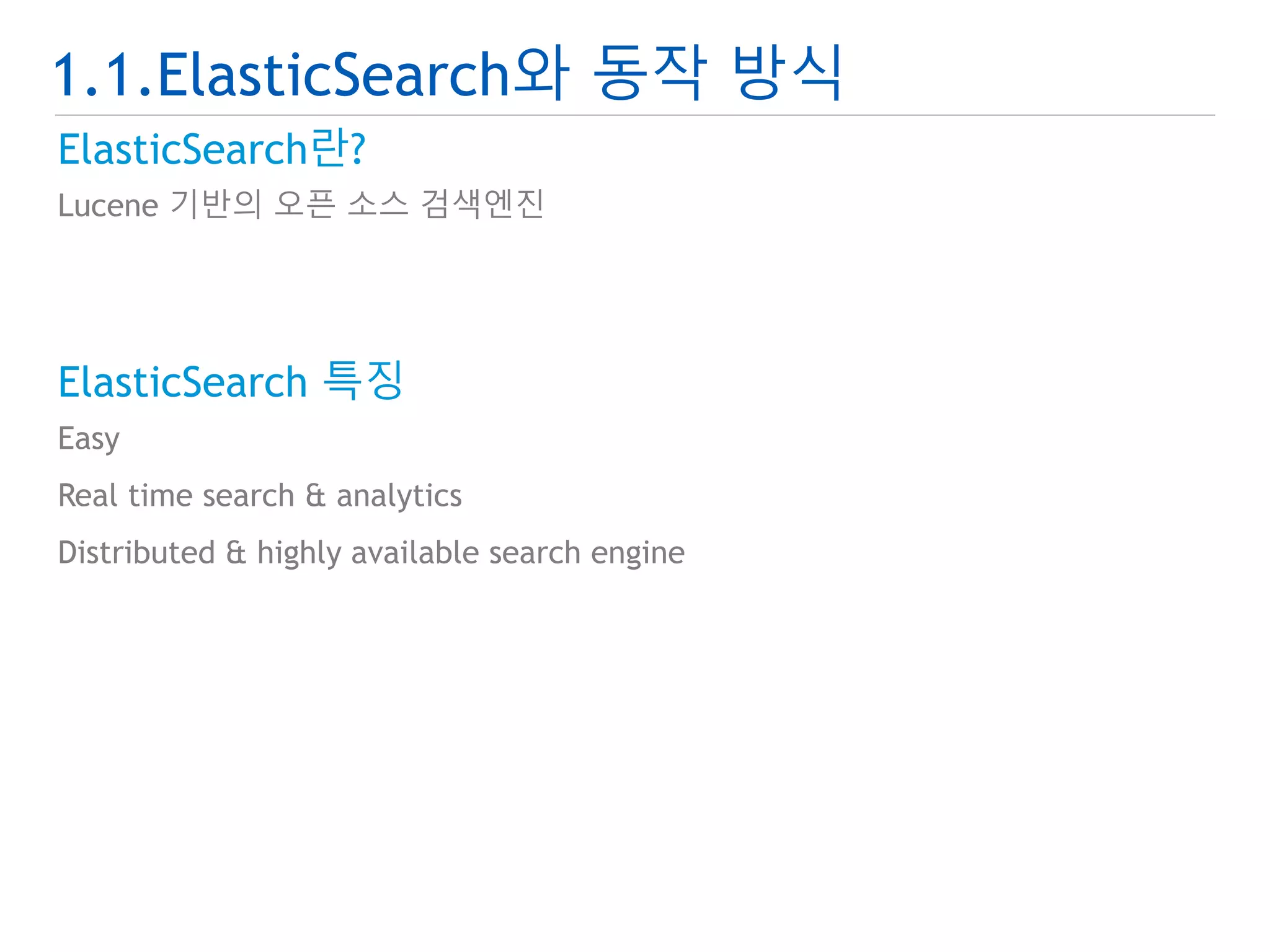 1.1.ElasticSearch와 동작 방식 
ElasticSearch란? 
Lucene 기반의 오픈 소스 검색엔진 
ElasticSearch 특징 
Easy 
Real time search & analytics 
Distributed & highly available search engine 
 