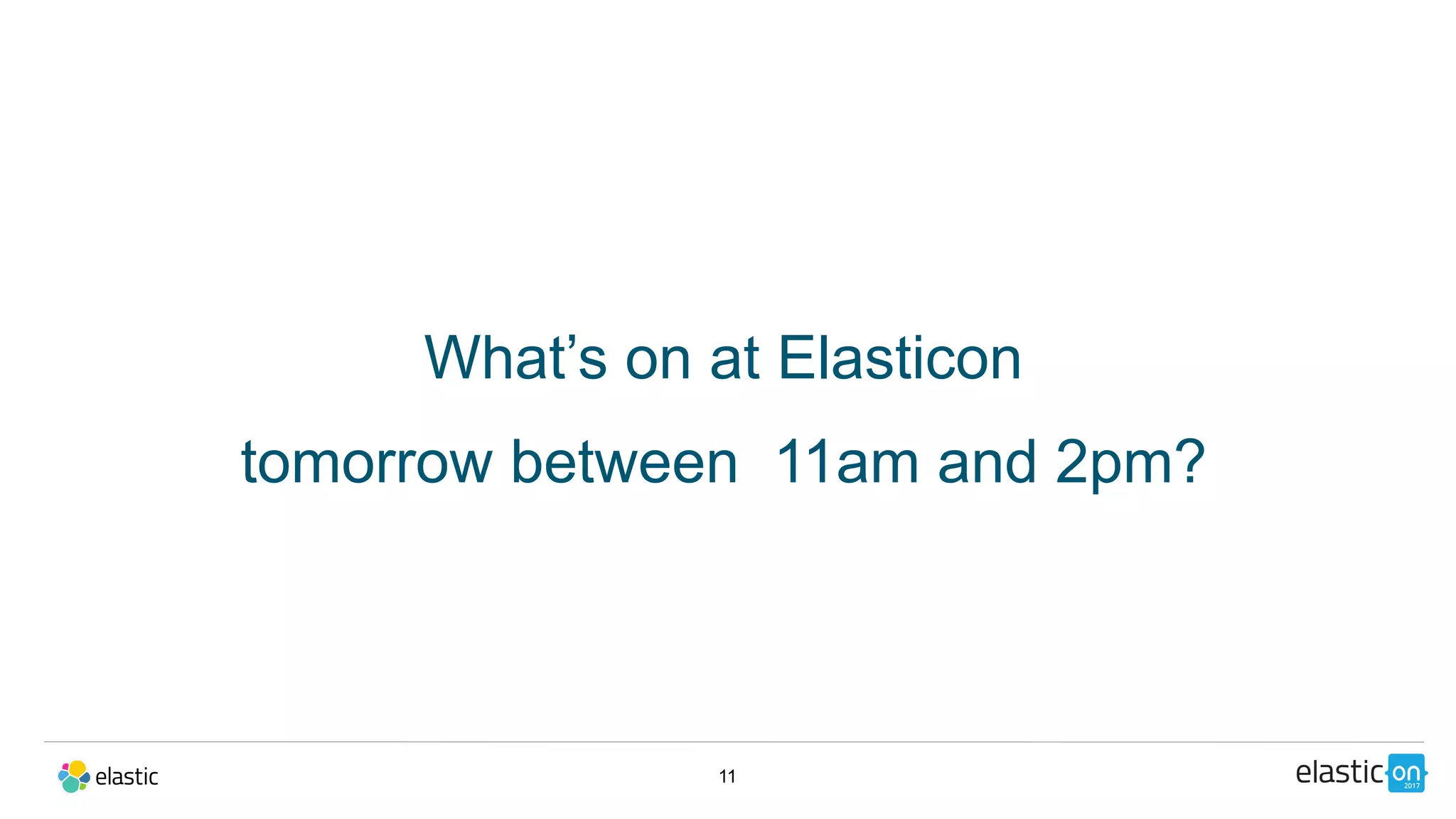 11
What’s on at Elasticon
tomorrow between 11am and 2pm?
 