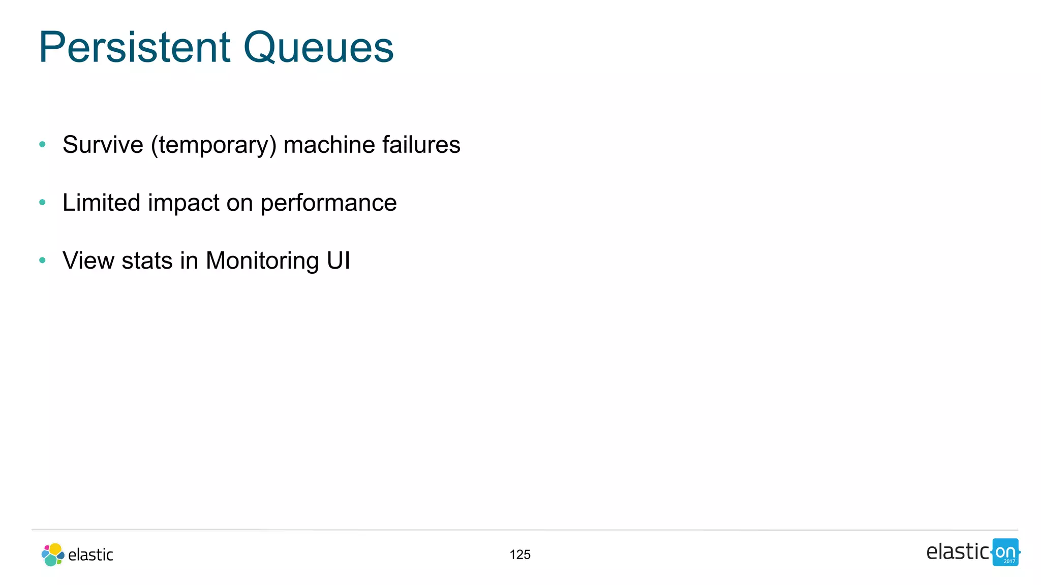 125
Persistent Queues
• Survive (temporary) machine failures
• Limited impact on performance
• View stats in Monitoring UI
 