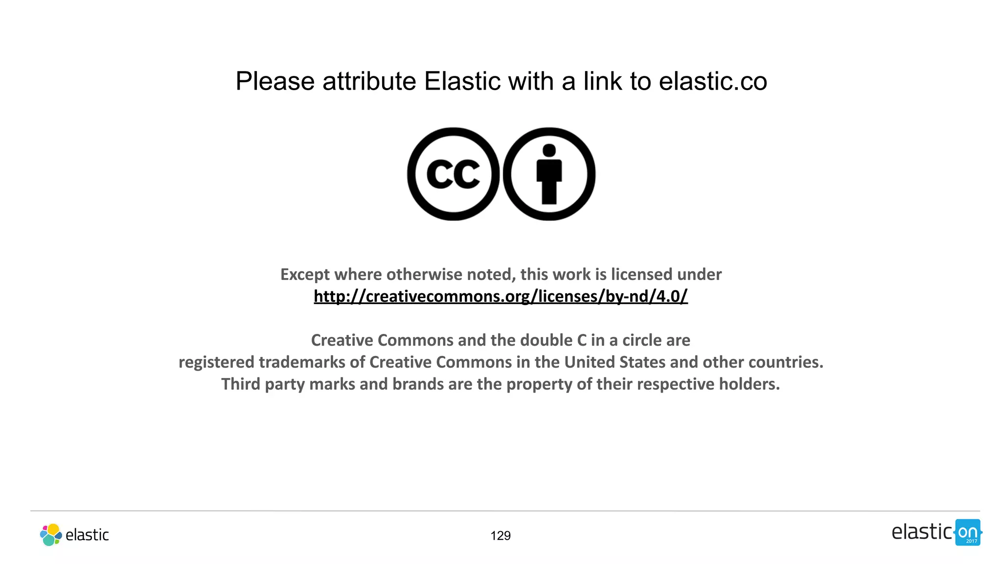 Except	where	otherwise	noted,	this	work	is	licensed	under	
http://creativecommons.org/licenses/by-nd/4.0/	
Creative	Commons	and	the	double	C	in	a	circle	are		
registered	trademarks	of	Creative	Commons	in	the	United	States	and	other	countries.	
Third	party	marks	and	brands	are	the	property	of	their	respective	holders.
129
Please attribute Elastic with a link to elastic.co
 