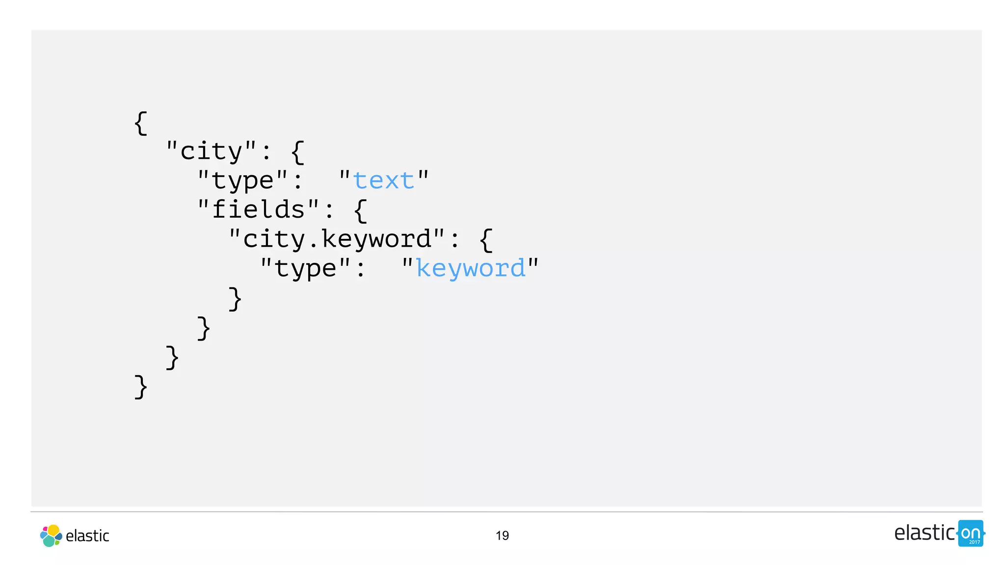 19
{
"city": {
"type": "text"
"fields": {
"city.keyword": {
"type": "keyword"
}
}
}
}
 