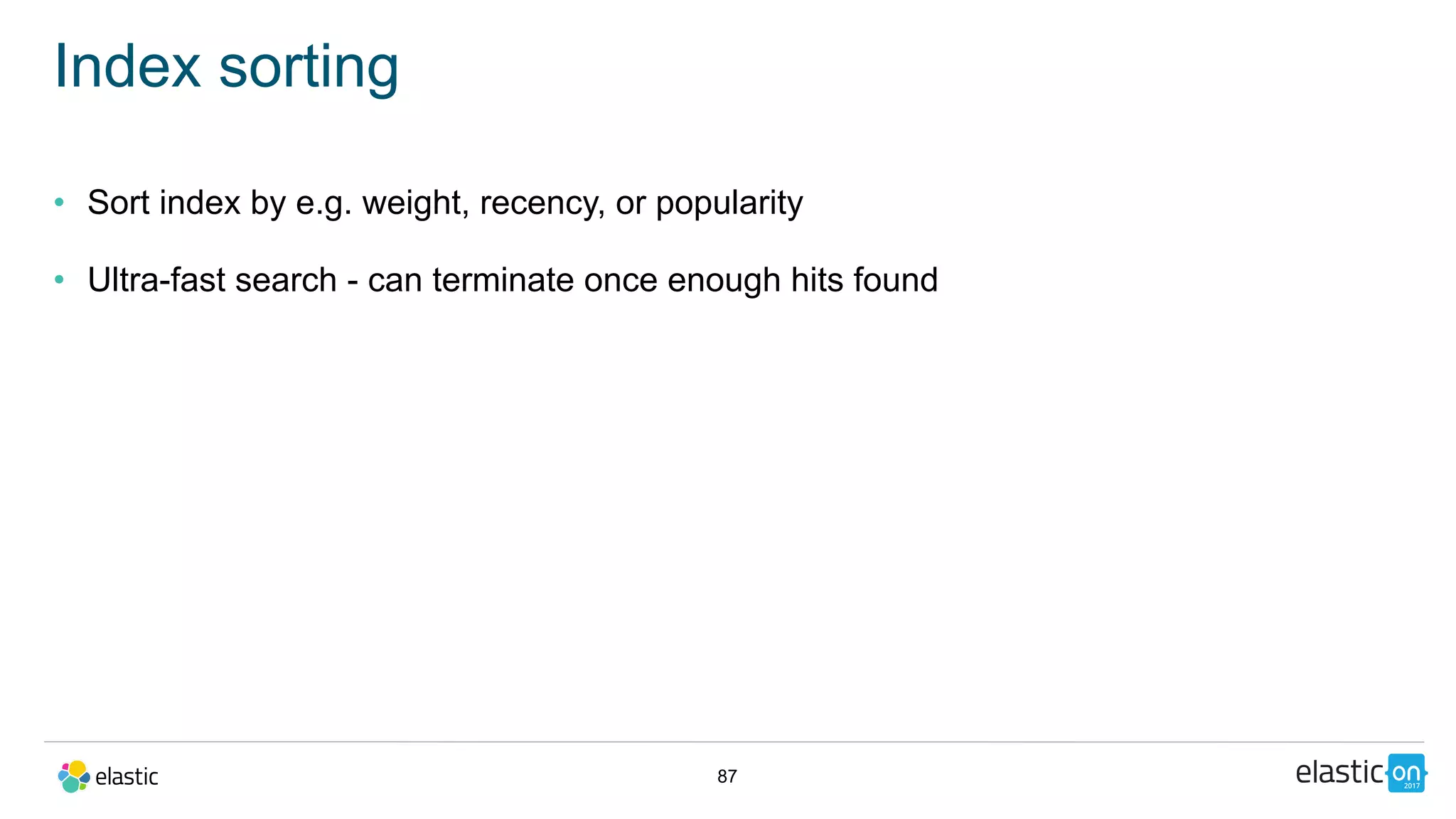 87
Index sorting
• Sort index by e.g. weight, recency, or popularity
• Ultra-fast search - can terminate once enough hits found
 