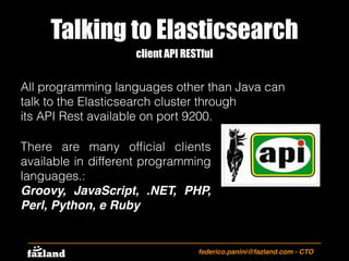 federico.panini@fazland.com - CTO
client API RESTful
All programming languages other than Java can
talk to the Elasticsear...