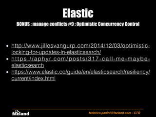 Elastic
federico.panini@fazland.com - CTO
BONUS : manage conflicts #9 : Optimistic Concurrency Control
http://www.jillesva...