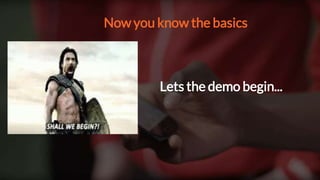 Now you know the basics
Lets the demo begin...
 