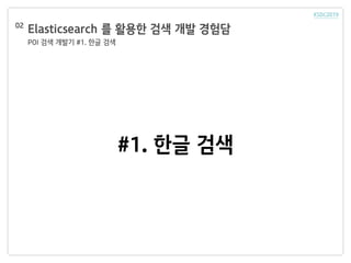 Elasticsearch 를 활용한 검색 개발 경험담
POI 검색 개발기 #1. 한글 검색
02
#1. 한글 검색
 