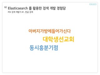 Elasticsearch 를 활용한 검색 개발 경험담
POI 검색 개발기 #1. 한글 검색
02
아버지가방에들어가신다
대학생선교회
동시흥분기점
 