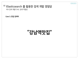 Elasticsearch 를 활용한 검색 개발 경험담
POI 검색 개발기 #2. 검색 적절성
02
Case 3. 맛집 검색어
“강남역맛집”
 