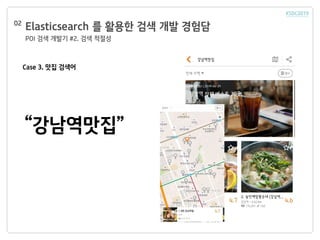 Elasticsearch 를 활용한 검색 개발 경험담
POI 검색 개발기 #2. 검색 적절성
02
Case 3. 맛집 검색어
“강남역맛집”
 