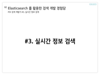 Elasticsearch 를 활용한 검색 개발 경험담
POI 검색 개발기 #3. 실시간 정보 검색
02
#3. 실시간 정보 검색
 