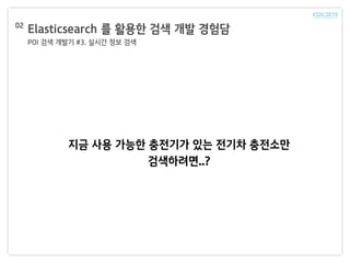 Elasticsearch 를 활용한 검색 개발 경험담
POI 검색 개발기 #3. 실시간 정보 검색
02
지금 사용 가능한 충전기가 있는 전기차 충전소만
검색하려면..?
 