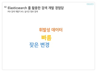Elasticsearch 를 활용한 검색 개발 경험담
POI 검색 개발기 #3. 실시간 정보 검색
02
휘발성 데이터
빠름
잦은 변경
 