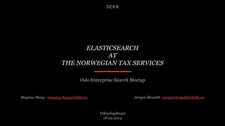 ELASTICSEARCH
AT
THE NORWEGIAN TAX SERVICES
Oslo Enterprise Search Meetup

Magnus Haug - magnus.haug@bekk.no

Jørgen Braseth - jorgen.braseth@bekk.no

Teknologihuset
18.02.2014

 