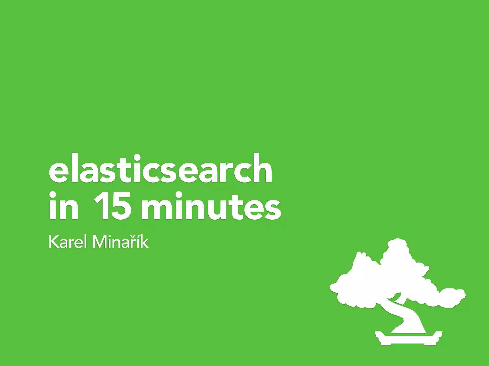 Karel Minařík
elasticsearch
in 15 minutes
 