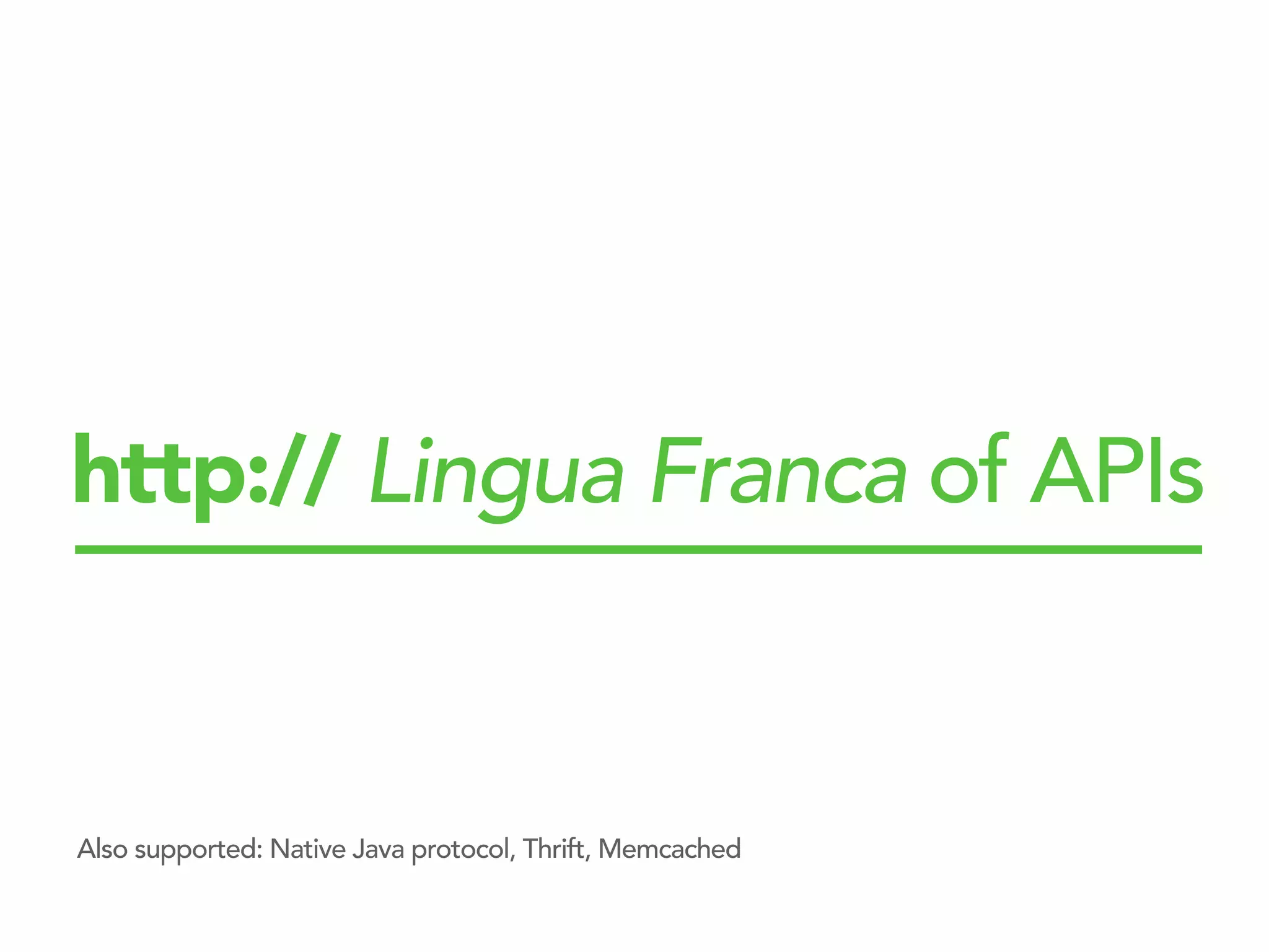 http:// Lingua Franca of APIs
Also supported: Native Java protocol, Thrift, Memcached
 