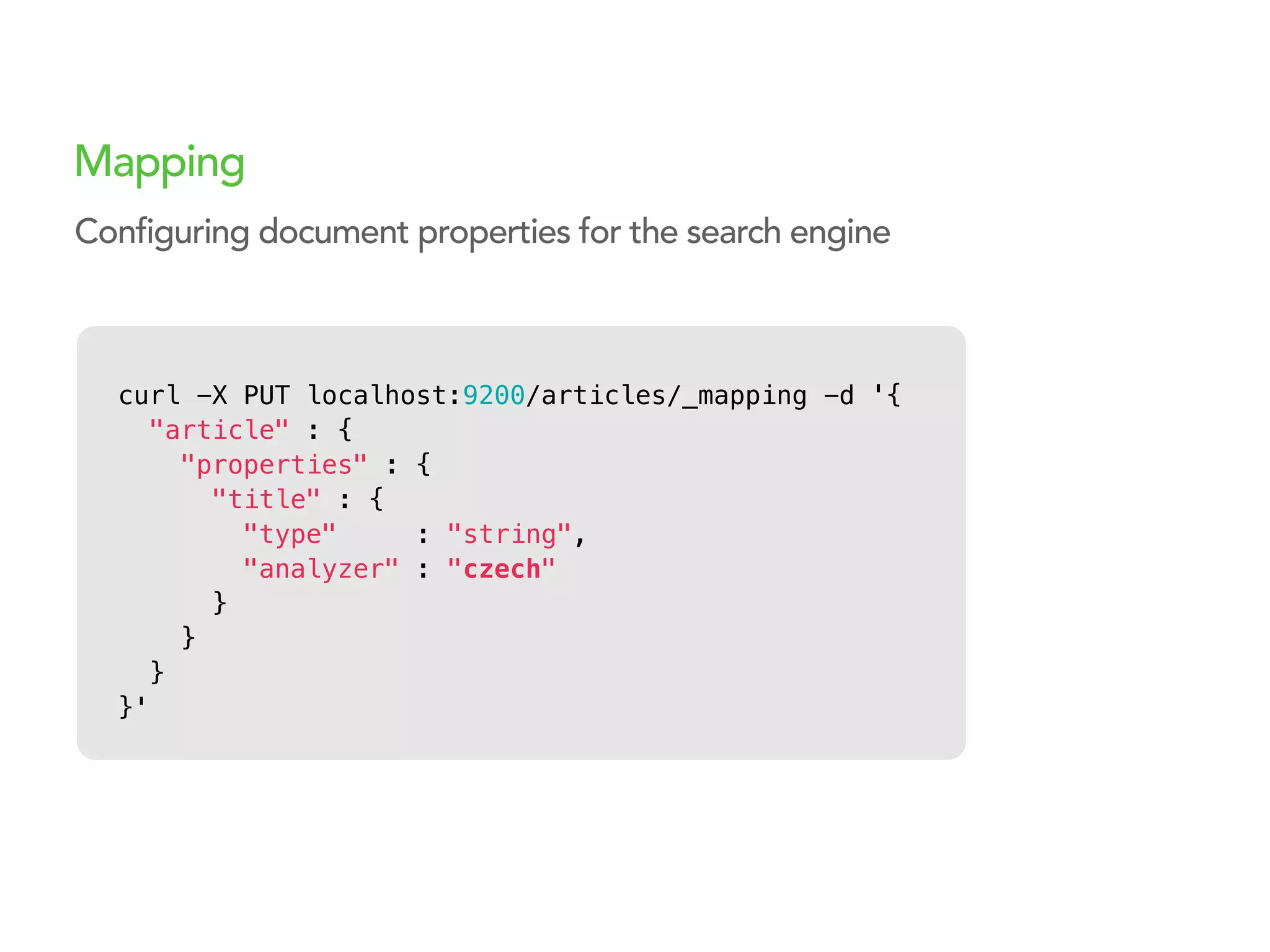 Mapping
curl -X PUT localhost:9200/articles/_mapping -d '{
"article" : {
"properties" : {
"title" : {
"type" : "string",
"analyzer" : "czech"
}
}
}
}'
Configuring document properties for the search engine
 