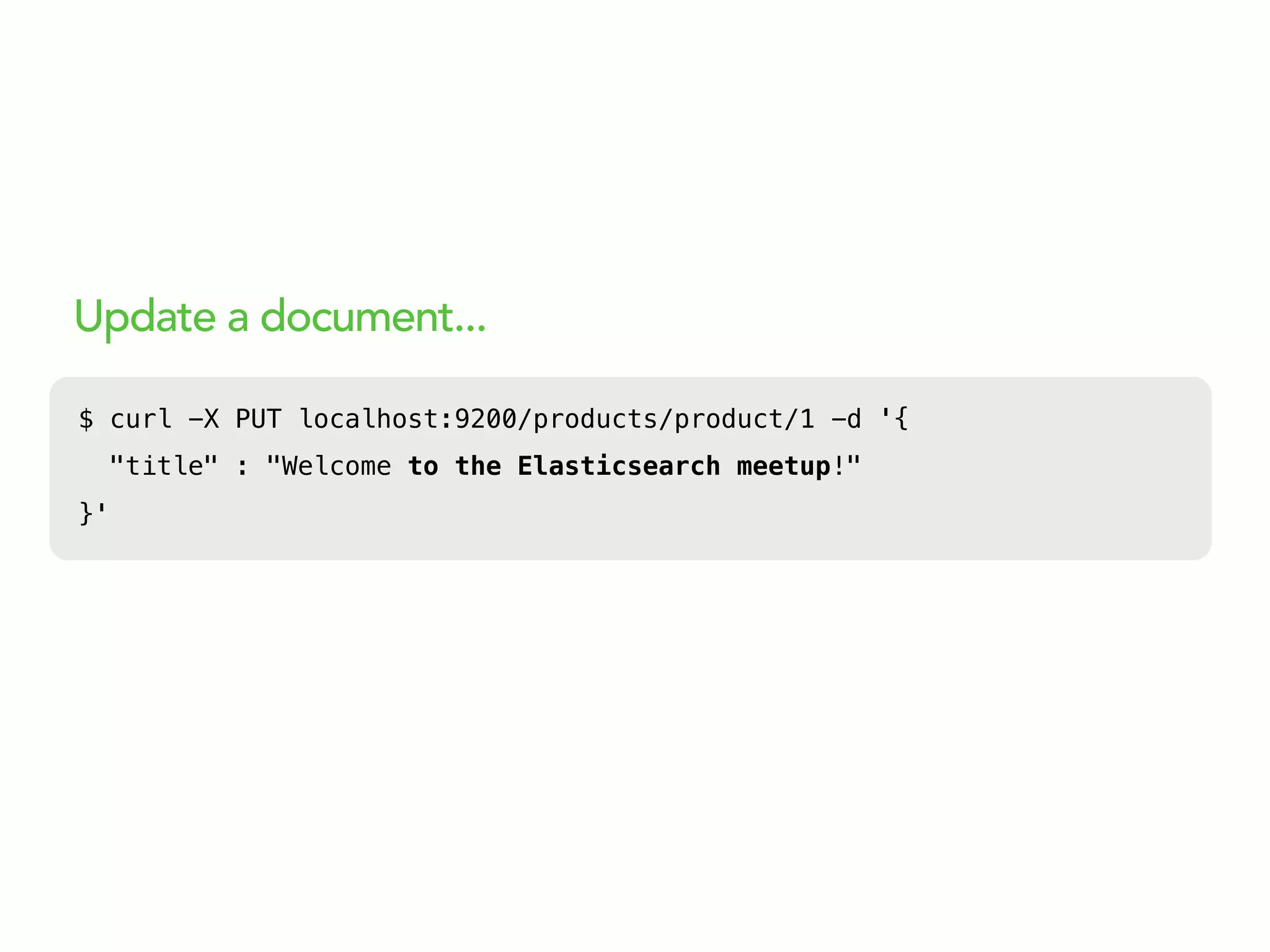 Update a document...
$ curl -X PUT localhost:9200/products/product/1 -d '{
"title" : "Welcome to the Elasticsearch meetup!"
}'
 