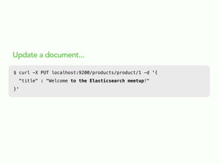 Update a document...
$ curl -X PUT localhost:9200/products/product/1 -d '{
"title" : "Welcome to the Elasticsearch meetup!"
}'
 