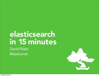 David Pilato
@dadoonet
elasticsearch
in 15 minutes
mercredi 3 juillet 13
 