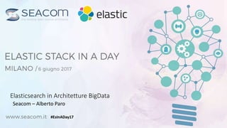 Elasticsearch in Architetture BigData
Seacom – Alberto Paro
#EsInADay17
 