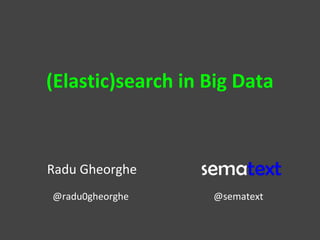 (Elastic)search in Big Data
Radu Gheorghe
@radu0gheorghe @sematext
 