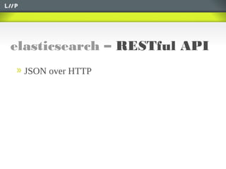 elasticsearch – RESTful API
JSON over HTTP
 