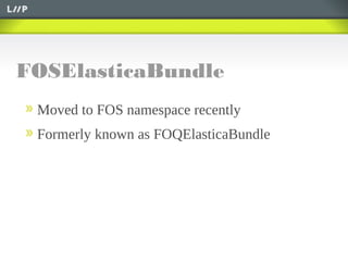 FOSElasticaBundle
Moved to FOS namespace recently
Formerly known as FOQElasticaBundle
 