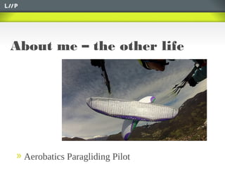 About me – the other life
Aerobatics Paragliding Pilot
 